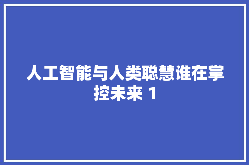 人工智能与人类聪慧谁在掌控未来 1