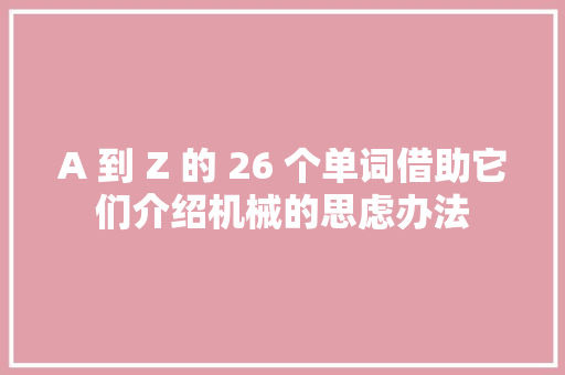 A 到 Z 的 26 个单词借助它们介绍机械的思虑办法