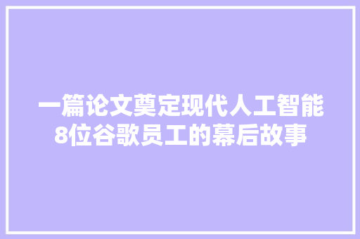 一篇论文奠定现代人工智能8位谷歌员工的幕后故事