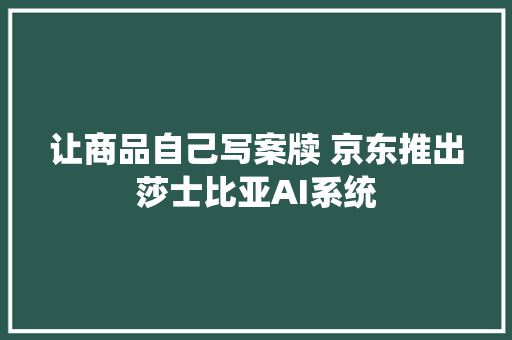 让商品自己写案牍 京东推出莎士比亚AI系统