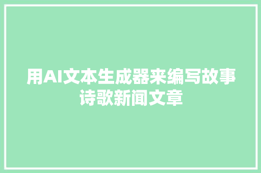 用AI文本生成器来编写故事诗歌新闻文章