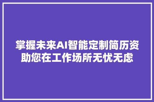 掌握未来AI智能定制简历资助您在工作场所无忧无虑