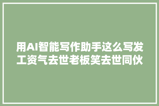 用AI智能写作助手这么写发工资气去世老板笑去世同伙圈