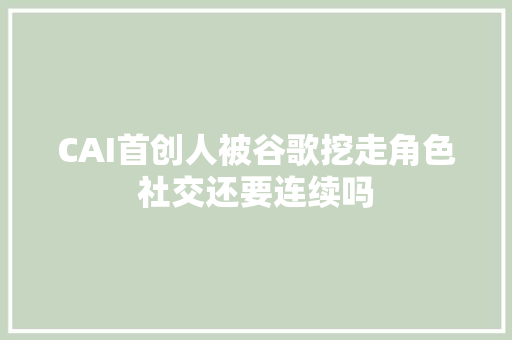 CAI首创人被谷歌挖走角色社交还要连续吗