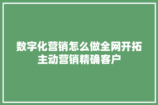 数字化营销怎么做全网开拓主动营销精确客户