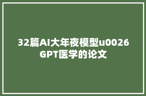 32篇AI大年夜模型u0026GPT医学的论文