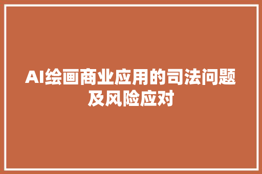 AI绘画商业应用的司法问题及风险应对