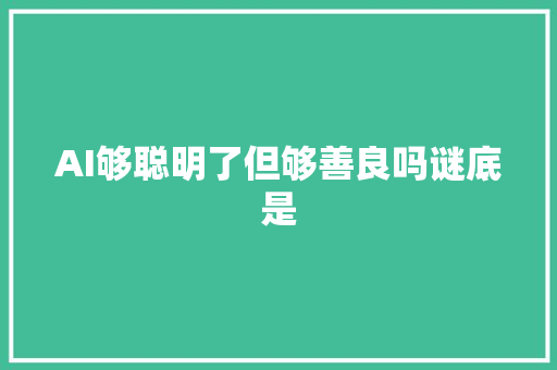 AI够聪明了但够善良吗谜底是