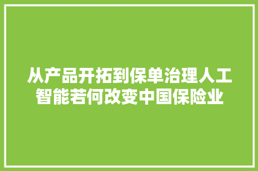 从产品开拓到保单治理人工智能若何改变中国保险业