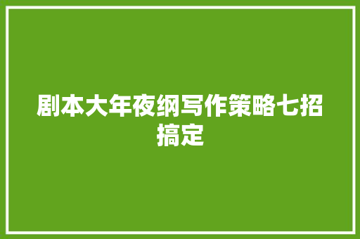 剧本大年夜纲写作策略七招搞定