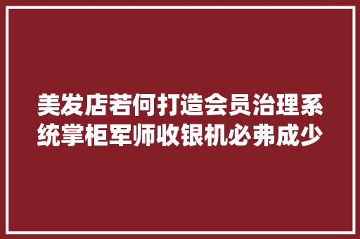 美发店若何打造会员治理系统掌柜军师收银机必弗成少