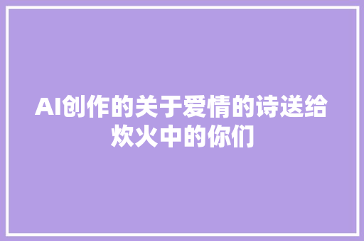 AI创作的关于爱情的诗送给炊火中的你们