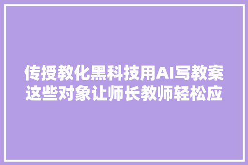 传授教化黑科技用AI写教案这些对象让师长教师轻松应对各类寻衅