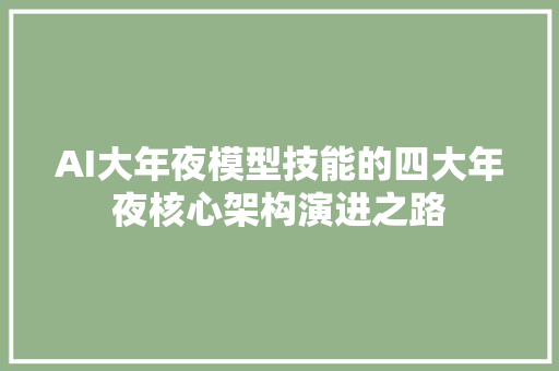 AI大年夜模型技能的四大年夜核心架构演进之路