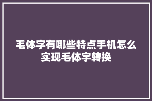 毛体字有哪些特点手机怎么实现毛体字转换