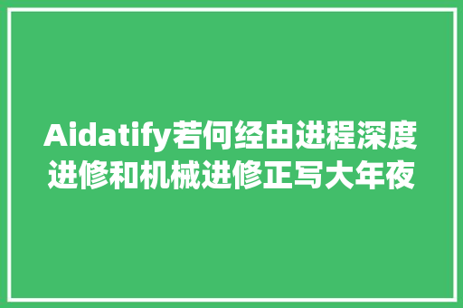 Aidatify若何经由进程深度进修和机械进修正写大年夜数据分析规则