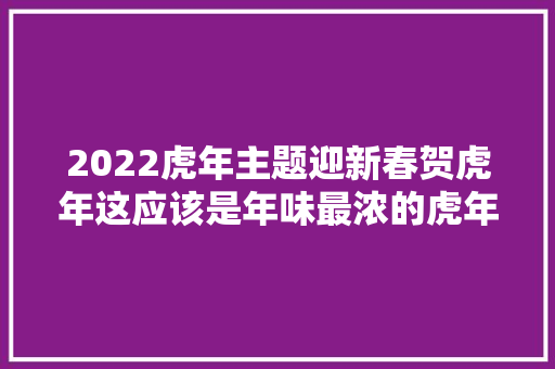 2022虎年主题迎新春贺虎年这应该是年味最浓的虎年儿童画了