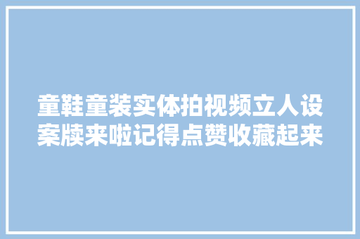 童鞋童装实体拍视频立人设案牍来啦记得点赞收藏起来