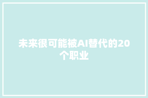 未来很可能被AI替代的20个职业