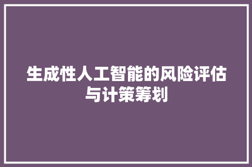 生成性人工智能的风险评估与计策筹划