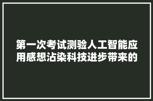 第一次考试测验人工智能应用感想沾染科技进步带来的精彩AI 写作体验