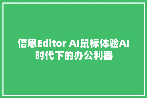 倍思Editor AI鼠标体验AI时代下的办公利器