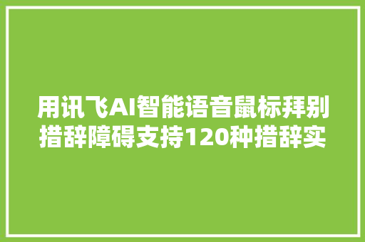 用讯飞AI智能语音鼠标拜别措辞障碍支持120种措辞实时翻