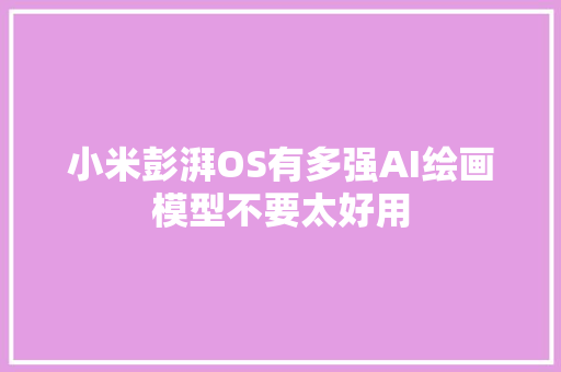 小米彭湃OS有多强AI绘画模型不要太好用