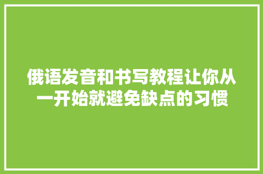 俄语发音和书写教程让你从一开始就避免缺点的习惯