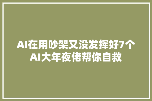 AI在用吵架又没发挥好7个AI大年夜佬帮你自救