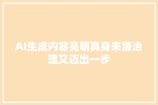 AI生成内容亮明真身来源治理又迈出一步