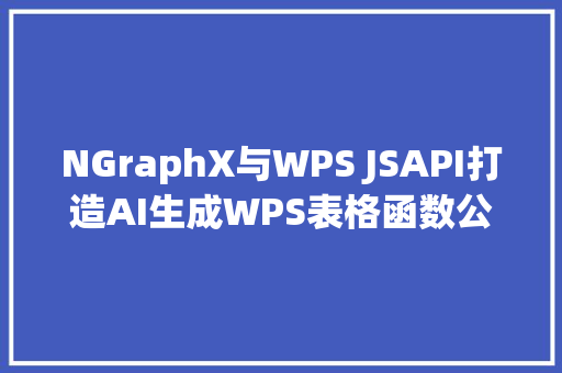 NGraphX与WPS JSAPI打造AI生成WPS表格函数公式入门篇