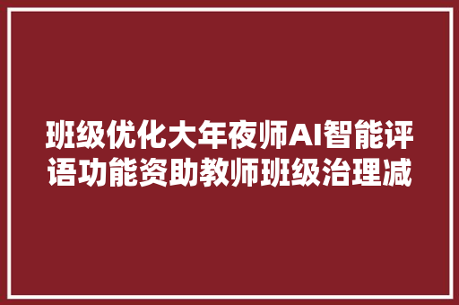 班级优化大年夜师AI智能评语功能资助教师班级治理减负增效