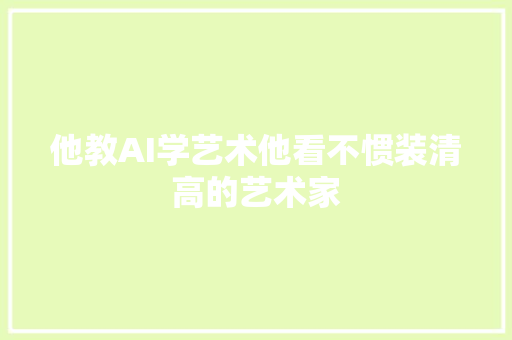 他教AI学艺术他看不惯装清高的艺术家