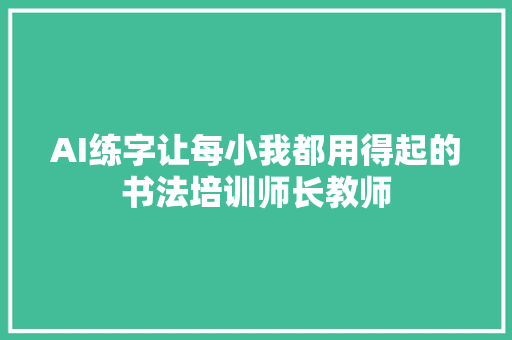 AI练字让每小我都用得起的书法培训师长教师