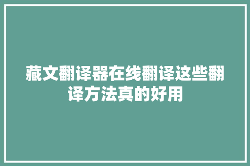 藏文翻译器在线翻译这些翻译方法真的好用