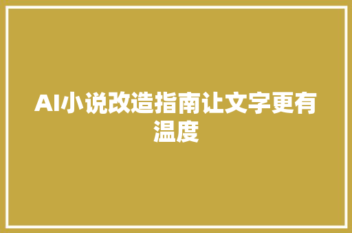 AI小说改造指南让文字更有温度