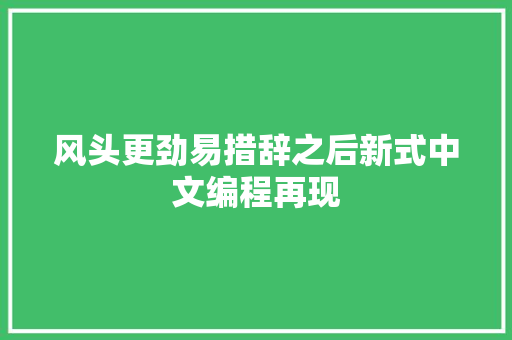 风头更劲易措辞之后新式中文编程再现