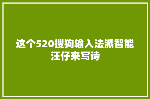 这个520搜狗输入法派智能汪仔来写诗