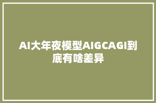 AI大年夜模型AIGCAGI到底有啥差异