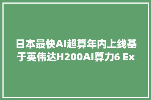 日本最快AI超算年内上线基于英伟达H200AI算力6 Exaflops