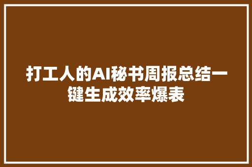 打工人的AI秘书周报总结一键生成效率爆表