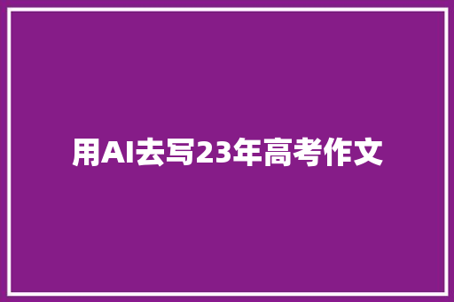 用AI去写23年高考作文