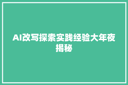 AI改写探索实践经验大年夜揭秘