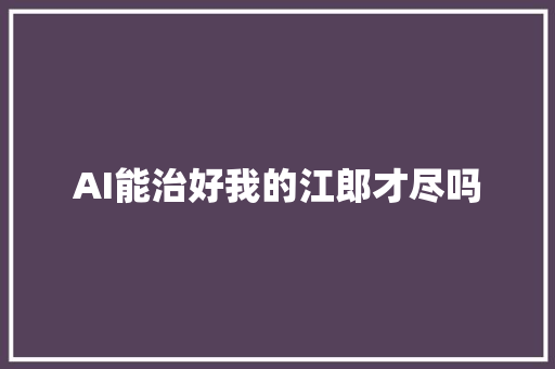 AI能治好我的江郎才尽吗