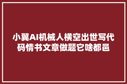 小翼AI机械人横空出世写代码情书文章做题它啥都邑