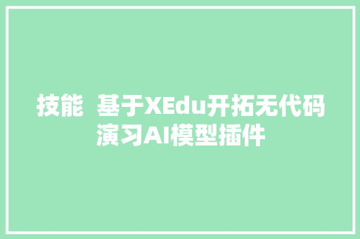 技能  基于XEdu开拓无代码演习AI模型插件