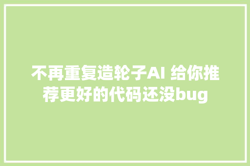 不再重复造轮子AI 给你推荐更好的代码还没bug