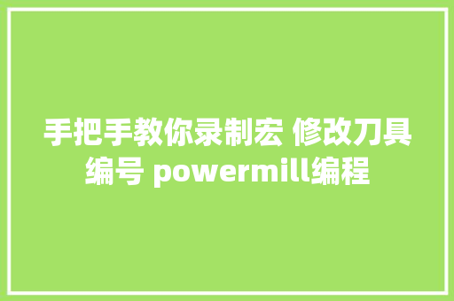 手把手教你录制宏 修改刀具编号 powermill编程