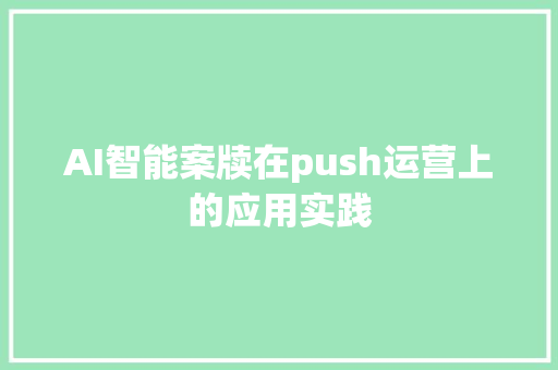 AI智能案牍在push运营上的应用实践